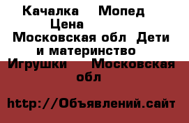 Качалка - “Мопед“ › Цена ­ 5 000 - Московская обл. Дети и материнство » Игрушки   . Московская обл.